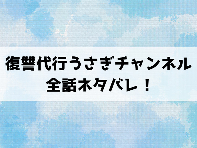 復讐代行うさぎチャンネルのネタバレ！4話以降の内容と最終回の結末まで！